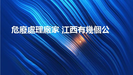 危廢處理廠家 江西有幾個公司重塑未來：創(chuàng)新化工拆除技術(shù)的突破與挑戰(zhàn)？